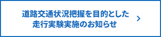 道路交通状況把握を目的とした走行実験実施のお知らせ