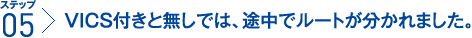 ステップ5：VICS付きと無しでは、途中でルートが分かれました。