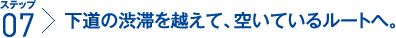 ステップ7：下道の渋滞を越えて、空いているルートへ。