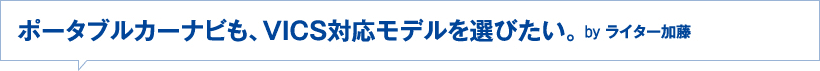 ポータブルカーナビも、VICS対応モデルを選びたい。byライター加藤