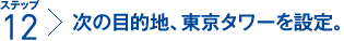 ステップ12：次の目的地、東京タワーを設定。