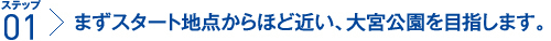 ステップ1：まずスタート地点からほど近い、大宮公園を目指します。