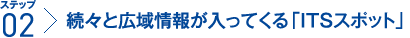 ステップ2：続々と広域情報が入ってくる「ITSスポット」