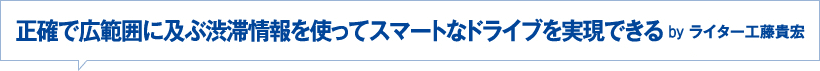 正確で広範囲に及ぶ渋滞情報を使ってスマートなドライブを実現できる　Byライター工藤貴宏