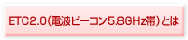 ETC2.0（電波ビーコン5.8GHz帯）とは