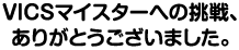 VICSマイスターへの挑戦、ありがとうございました。